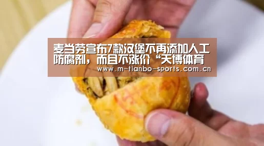 麦当劳宣布7款汉堡不再添加人工防腐剂,而且不涨价“天博体育app”(图2) 天博体育手机版