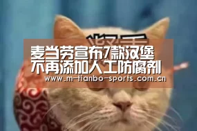 麦当劳宣布7款汉堡不再添加人工防腐剂,而且不涨价“天博体育app”(图3) 天博体育下载