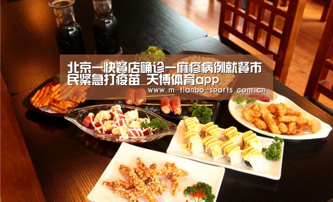 北京一快餐店确诊一麻疹病例就餐市民紧急打疫苗_天博体育app(图1) 天博体育下载