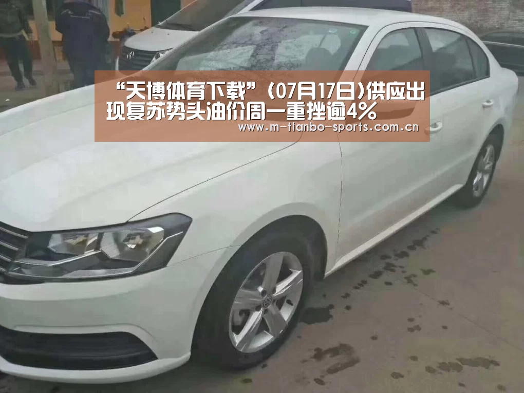 “天博体育下载”(07月17日)供应出现复苏势头油价周一重挫逾4%(图2) 天博体育手机版