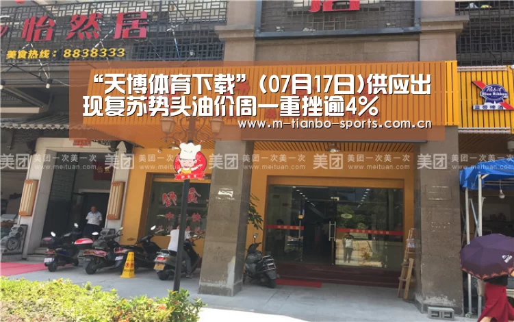 “天博体育下载”(07月17日)供应出现复苏势头油价周一重挫逾4%(图1) 天博体育入口