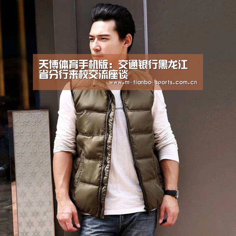 天博体育手机版:交通银行黑龙江省分行来校交流座谈(图1) 天博体育入口