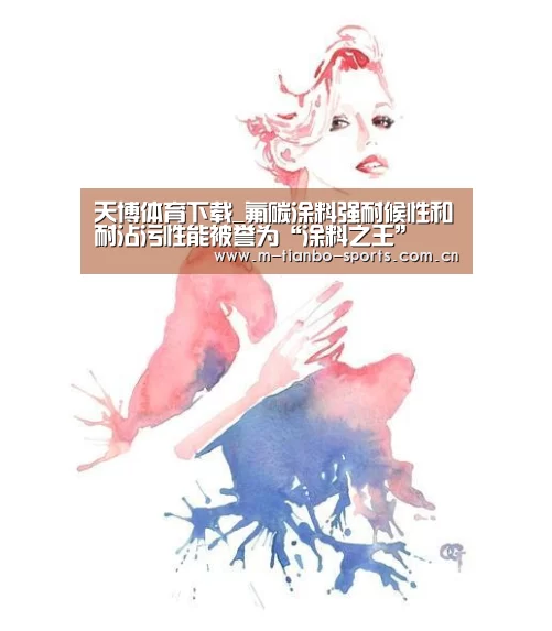 天博体育下载_氟碳涂料强耐候性和耐沾污性能被誉为“涂料之王”(图3) 天博体育入口